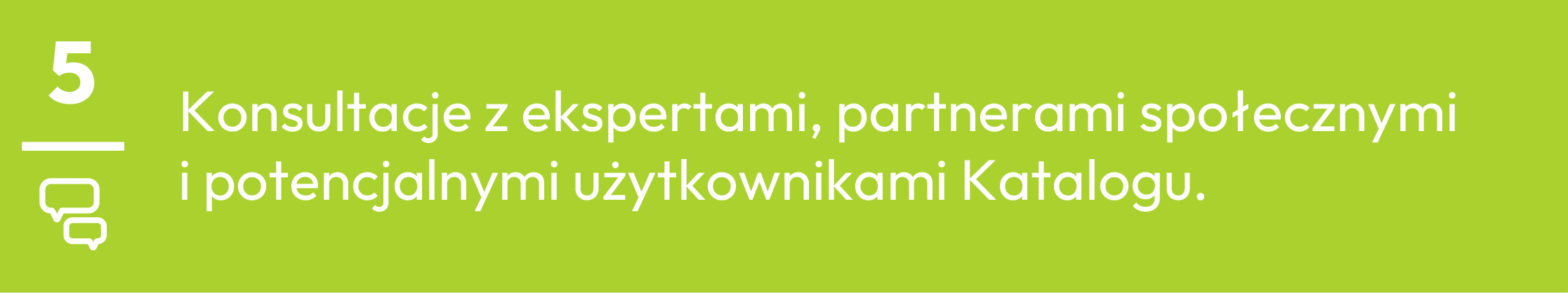 5.	Konsultacje z ekspertami, partnerami społecznymi i potencjalnymi użytkownikami Katalogu.