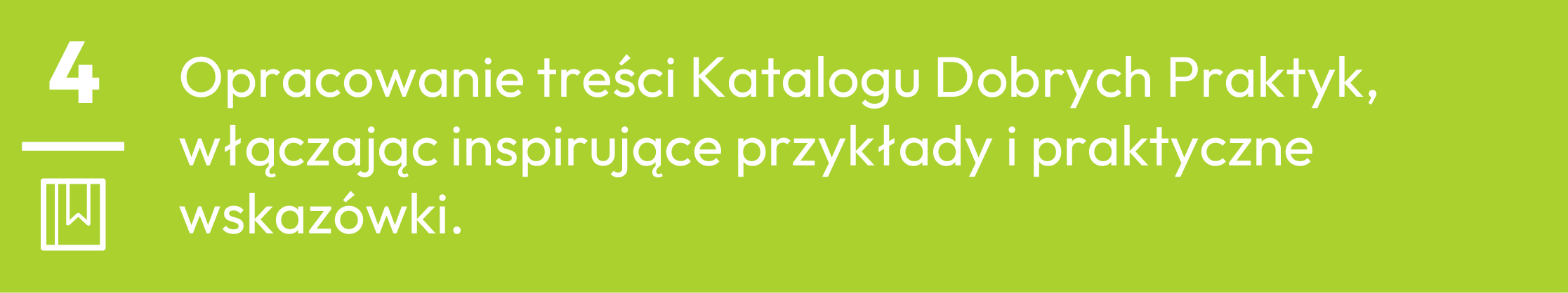 4.	Opracowanie treści Katalogu Dobrych Praktyk, włączając inspirujące przykłady i praktyczne wskazówki.